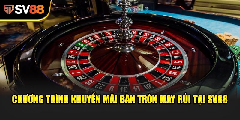 Chương trình khuyến mãi Bàn Tròn May Rủi tại SV88
