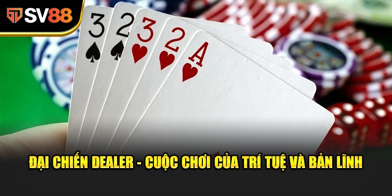 Đại Chiến Dealer - Cuộc chơi của trí tuệ và bản lĩnh