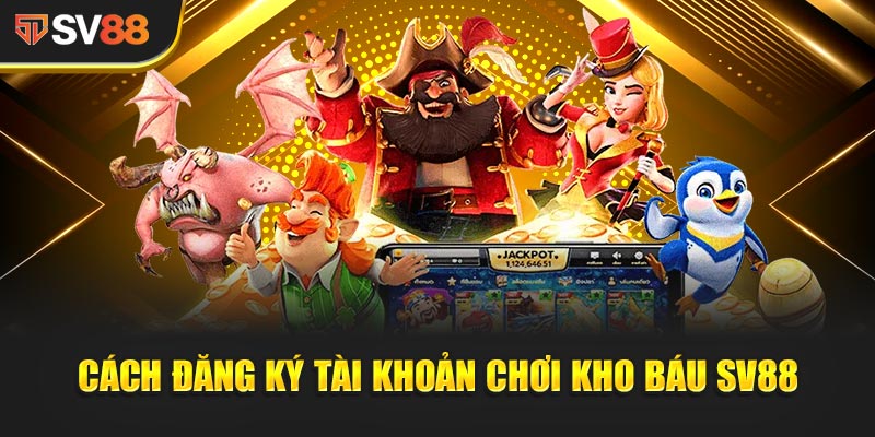 Kho Báu SV88 - Cuộc Phiêu Lưu Thử Thách Lòng Dũng Cảm 3 Hướng dẫn chi tiết cách đăng ký tài khoản chơi Kho Báu SV88