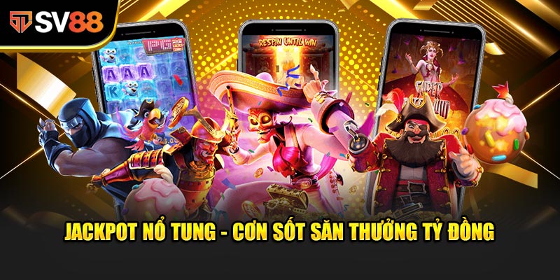 Jackpot Nổ Tung - Cơn sốt săn thưởng tỷ đồng