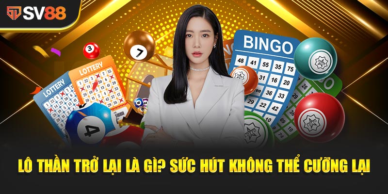 Lô Thần Trở Lại Là Gì? Sức Hút Không Thể Cưỡng Lại