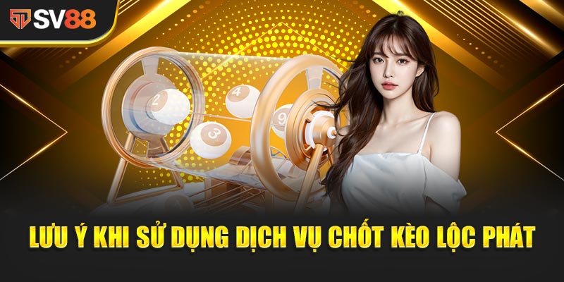 Lưu ý khi sử dụng dịch vụ Chốt Kèo Lộc Phát