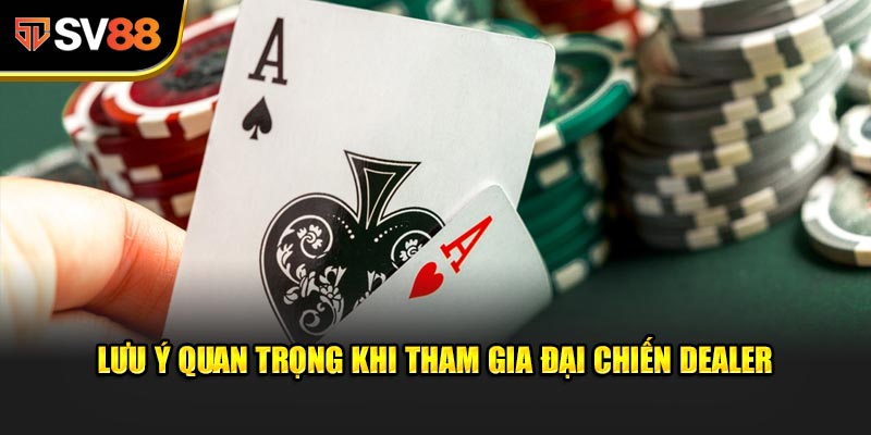 Lưu ý quan trọng khi tham gia Đại Chiến Dealer