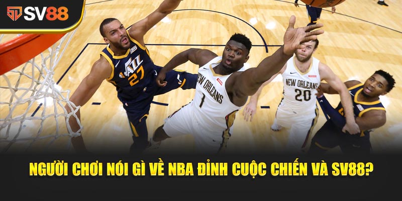 Nba Đỉnh Cuộc Chiến - Nba Finals Đang Diễn Ra Từ 5–22 Jun - New York Knicks, Okc Thunder... 3 Người chơi nói gì về NBA Đỉnh Cuộc Chiến và SV88?