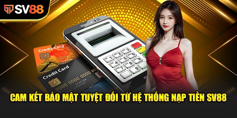 Cam kết bảo mật tuyệt đối từ hệ thống Nạp Tiền SV88