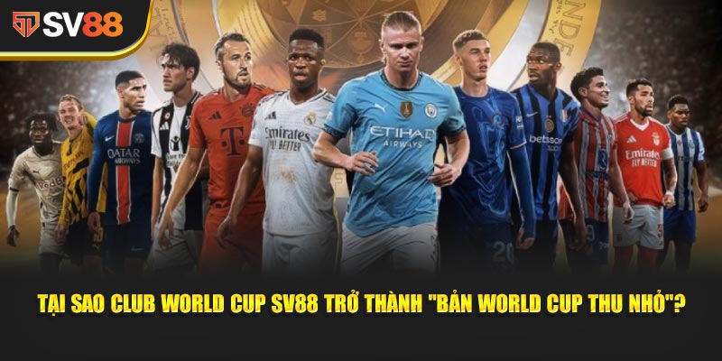 Club World Cup SV88 - Cúp Thế giới cấp CLB (14 Jun–13 Jul ở Mỹ) quy tụ Real, Bayern, City… 2 Tại sao Club World Cup SV88 trở thành "bản World Cup thu nhỏ"?