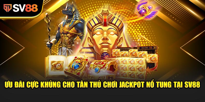 Ưu đãi cực khủng cho tân thủ chơi Jackpot Nổ Tung tại SV88