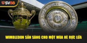 Wimbledon Sẵn Sàng - Chuẩn bị từ 30 Jun–13 Jul tại London