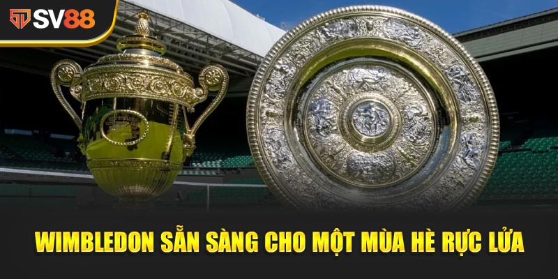 Wimbledon Sẵn Sàng cho một mùa hè rực lửa cùng hàng triệu trái tim yêu thể thao