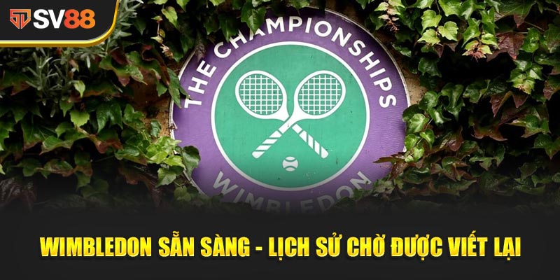 Wimbledon Sẵn Sàng - Lịch sử chờ được viết lại
